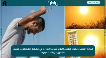 هيئة الأرصاد تحذر: طقس اليوم شديد الحرارة في معظم المناطق.. فكيف ستكون درجات الحرارة؟